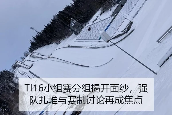 TI16小组赛分组揭开面纱，强队扎堆与赛制讨论再成焦点